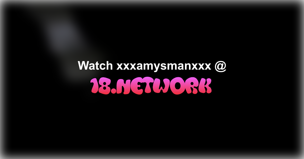 xxxamysmanxxx