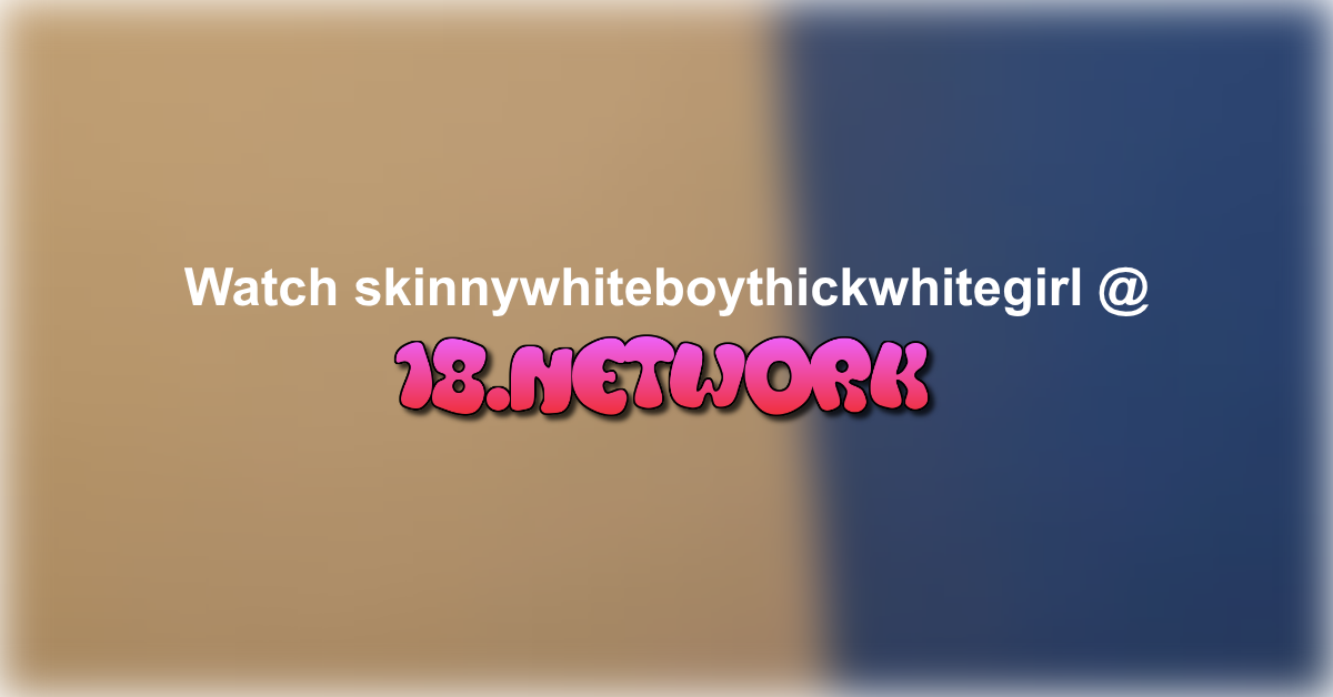 skinnywhiteboythickwhitegirl