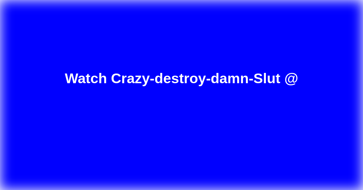 Crazy-destroy-damn-Slut