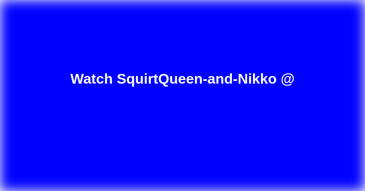 SquirtQueen-and-Nikko