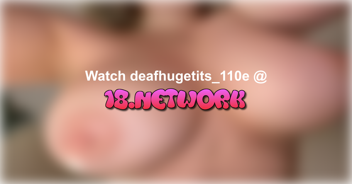 deafhugetits_110e