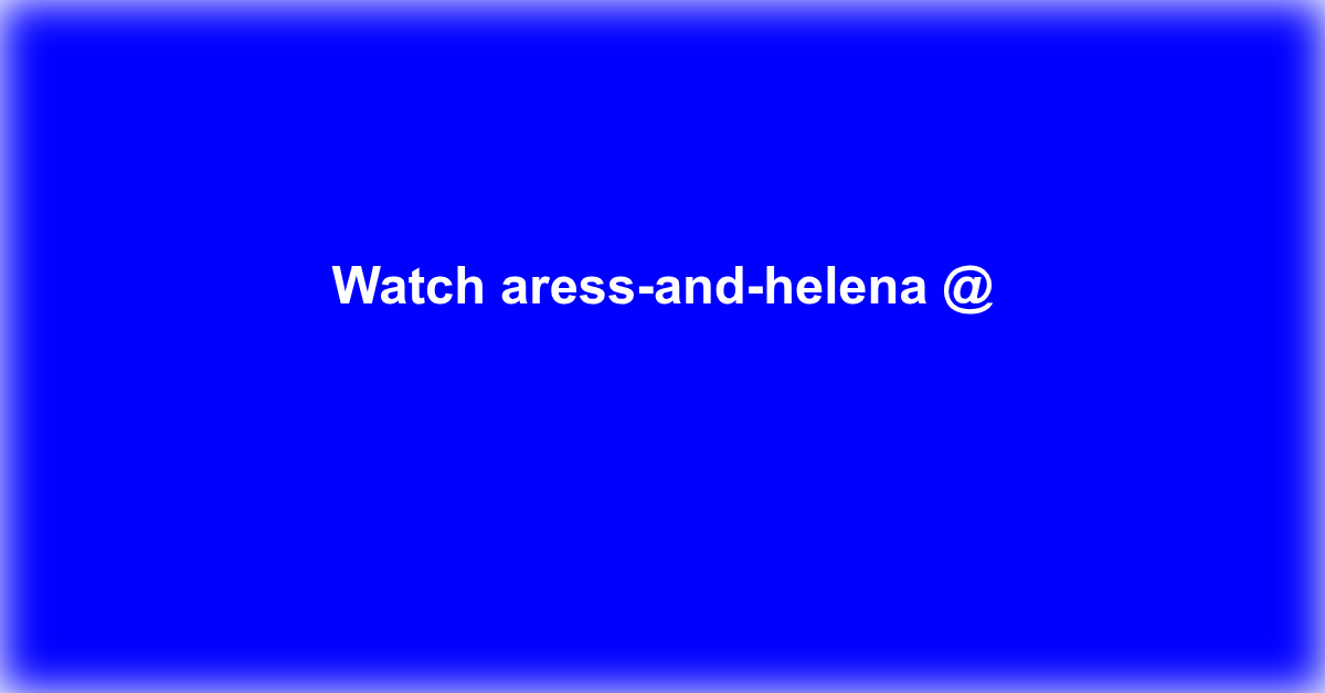 aress-and-helena